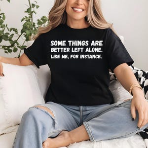 Some Things Are Better Left Alone Like Me For Instance Shirt Funny Shirt For Her Sarcastic Shirts with Funny Sayings Unisex Graphic Tee Mom