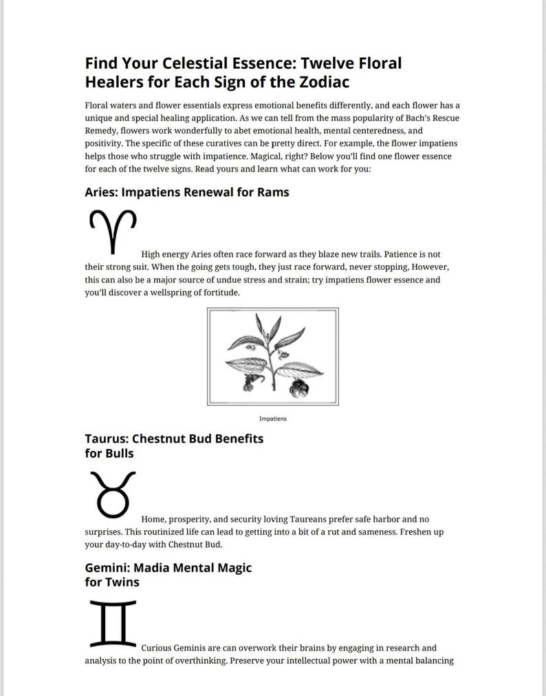 May include: A black and white illustration of a flower with the text "Impatiens" below it. The text "Find Your Celestial Essence: Twelve Floral Healers for Each Sign of the Zodiac" is at the top of the page. The text "Aries: Impatiens Renewal for Rams" is below the illustration. The text "High energy Aries often race forward as they blaze new trails. Patience is not their strong suit. When the going gets tough, they just race forward, never stopping. However, this can also be a major source of undue stress and strain; try impatiens flower essence and you'll discover a wellspring of fortitude." is below the text "Aries: Impatiens Renewal for Rams".