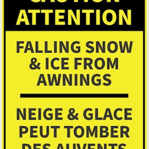 Può includere: Un cartello rettangolare giallo e nero con le parole "CAUTION ATTENTION FALLING SNOW & ICE FROM AWNINGS" in grassetto, testo nero. La parte inferiore del cartello recita "NEIGE & GLACE PEUT TOMBER DES AUVENTS".