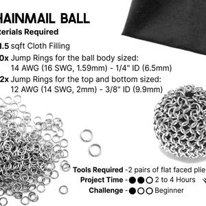 A graphic showing the materials required for this chainmail ball project. Supplies List; fill cloth, 350 jump rings for the main body of the ball, and 2 jump rings for the top and the bottom. This tutorial is for ball rings sized 16 SWG 1/4 inch ID, and top and bottom rings sized 14 SWG 3/8 inch ID, but other similar ring sizes will work as well. Tools required: 2 pairs of flat faced pliers. Project time: 2 to 4 hours. Challenge level: Beginner.