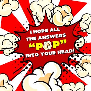 May include: A red and white comic book style illustration with popcorn and the text "I hope all the answers "pop" into your head!"