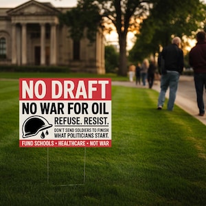 May include: A red and white sign on a grassy lawn reads "NO DRAFT, NO WAR FOR OIL, REFUSE. RESIST." A graphic of a helmet with a drop of oil is included. The sign also states "DON'T SEND SOLDIERS TO FINISH WHAT POLITICIANS START. FUND SCHOOLS - HEALTHCARE - NOT WAR."