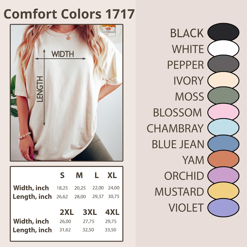 May include: A cream-colored Comfort Colors 1717 t-shirt with size and color options. The shirt's width ranges from 18.25 to 29.75 inches, and the length from 26.62 to 33.50 inches. Color options include black, white, pepper, ivory, moss, and more.