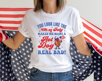 You Look Like the 4th of July, Makes Me Want A Hot Dog Real Bad Shirt, Funny Fourth of July T-Shirt, 4th July Movie Meme