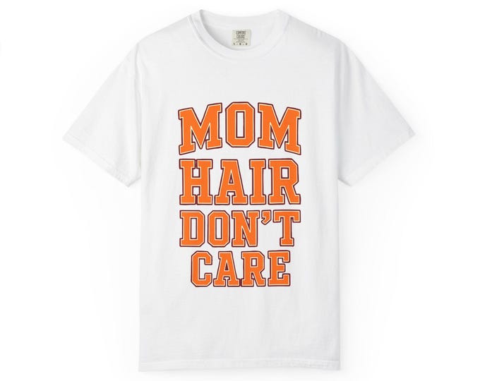 Mom Hair Don't Care T-Shirt: Garment-Dyed Ring-Spun Cotton Tee