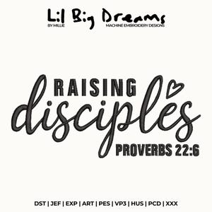 May include: Black text on a white background reads "Raising Disciples Proverbs 22:6" in a script font. The words "Lil Big Dreams" and "Machine Embroidery Designs" are at the top.