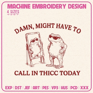 May include: A machine embroidery design featuring a toad wearing sunglasses standing next to a mirror reflecting its image. The text reads "DAMN, MIGHT HAVE TO CALL IN THICC TODAY" with "MACHINE EMBROIDERY DESIGN" and "4 SIZES 4" 5" 6" 7"" at the top.