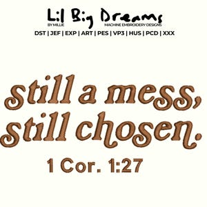 May include: An embroidered design with the text "Still a mess, still chosen." in brown script. The phrase is followed by "1 Cor. 1:27" in a smaller font. The design also includes the text "Lil Big Dreams" and "MACHINE EMBROIDERY DESIGNS".