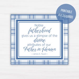 May include: A printable 4 x 3.5 inch card with a blue plaid border and a white center. The card features the quote "Noble fatherhood gives us a glimpse of the divine attributes of our Father in Heaven" by James E. Faust.