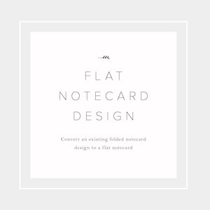 May include: A white square with a gray border, containing the text "FLAT NOTECARD DESIGN" and the phrase "Convert an existing folded notecard design to a flat notecard".