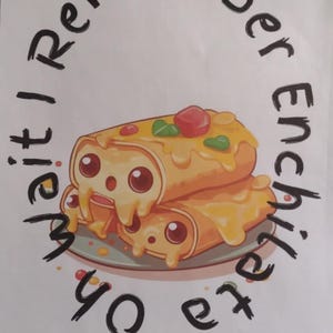May include: A white background with black text that reads "Oh wait I remember enchiladas".  There is a cartoon image of three enchiladas with googly eyes and cheese dripping down the sides.