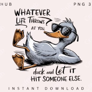 May include: A cartoon duck wearing sunglasses and lying on its back with its feet in the air. The text "WHATEVER LIFE THROWS AT YOU, duck and let it HIT SOMEONE ELSE." is below the duck.
