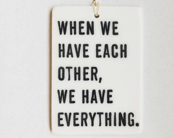 we have each other, we have everything ceramic wall tag • ceramic wall hanging • inspirational quote • daily reminder • daily affirmation