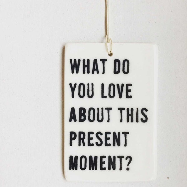 what do you love about this present moment ceramic wall tag • ceramic wall hanging • inspirational quote • daily reminder