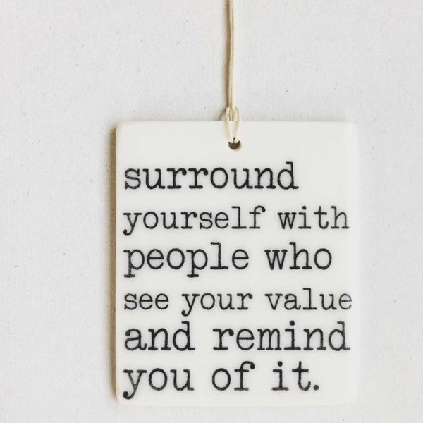 surround yourself with people who see your value and remind you of it ceramic wall tag • daily reminder