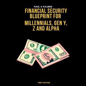 Puede incluir: Una portada de libro con el título "Financial Security Blueprint for Millennials, Gen Y, Z and Alpha" de Paul A Palmer. La portada presenta una pila de billetes de dólar estadounidense con el texto "First Edition" en la parte inferior.
