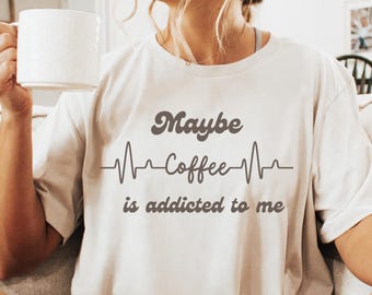 Maybe Coffee is Addicted to Me T-shirt, Funny Coffee Shirt, Coffee Lover Tee, Coffee Gift, Coffee Addict Shirt, Coffee Humor Shirt