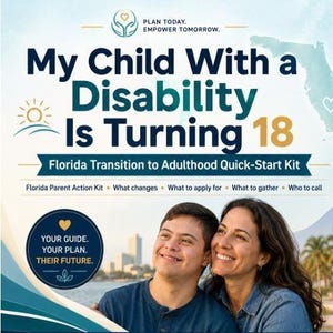May include: A flyer titled My Child With a Disability Is Turning 18, featuring the subtitle Florida Transition to Adulthood Quick-Start Kit. It includes text about parent action kits, what changes, what to apply for, what to gather, and who to call.
