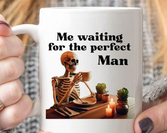 Me waiting for the perfect Man. Funny skeleton coffee mug, Great gift for singles and coffee lovers, sarcastic gift mug for him or her