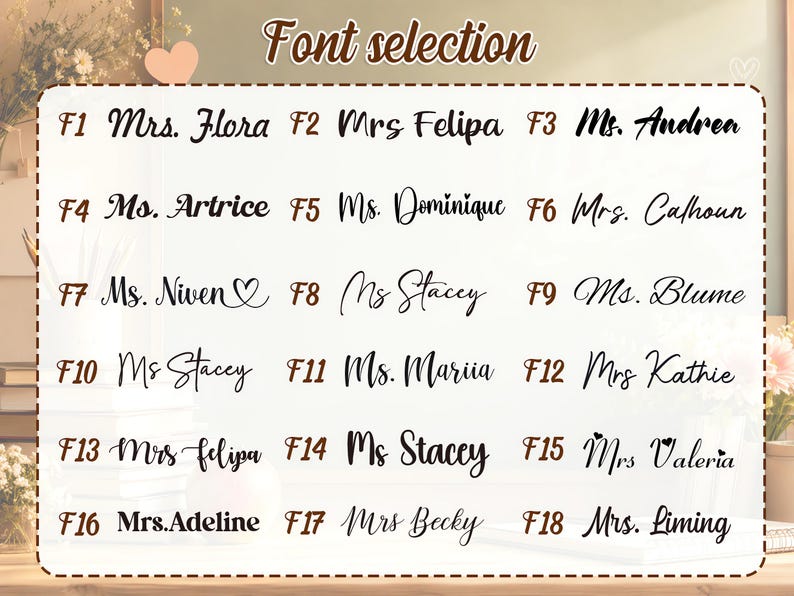 May include: A font selection chart featuring eighteen distinct black script and cursive typography styles labeled F1 through F18. Each entry displays a title such as Mrs. Flora, Ms. Felipa, or Ms. Andrea, showcasing varied lettering designs for customization.