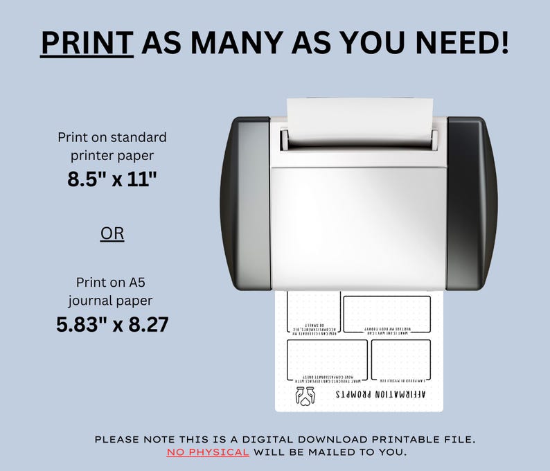 May include: A printer is shown with a printed sheet of paper. The text on the paper reads "AFFIRMATION PROMPTS". The image also includes text that says "PRINT AS MANY AS YOU NEED!" and "Print on standard printer paper 8.5" x 11" OR Print on A5 journal paper 5.83" x 8.27".