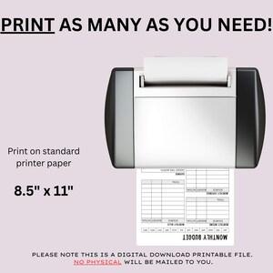 May include: A printer is shown printing a monthly budget template on 8.5" x 11" paper. The text "Print as many as you need!" is at the top. The image also includes the text "Print on standard printer paper" and "PLEASE NOTE THIS IS A DIGITAL DOWNLOAD PRINTABLE FILE."