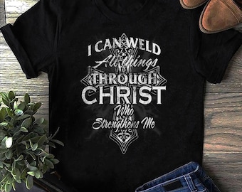 Christian Welder Cross Men I Can Weld Through Christ Welder T Shirt - Welder Shirts, Welder Gifts, Welding Art, Welding Gifts, Coworker Gift