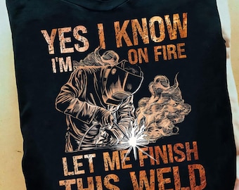 Yes I Know Im On Fire Let Me Finish This Weld Welder Dad Welder - Welder Shirts, Welder Gifts, Welding Art, Welding Gifts, Coworker Gift