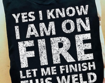 I Know I Am On Fire Funny Welder Welding Gifts Men Welder T Shirt - Welder Shirts, Welder Gifts, Welding Art, Welding Gifts, Coworker Gift