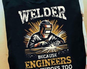 Welder Because Engineers Need Heroes Too Funny Welder T Shirt - Welder Shirts, Welder Gifts, Welding Art, Welding Gifts, Coworker Gift