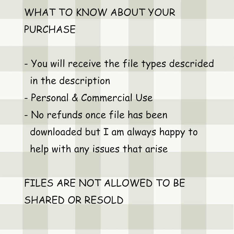 May include: Text on a light green and white checkered background. The text reads: "WHAT TO KNOW ABOUT YOUR PURCHASE" followed by bullet points about file types, personal and commercial use, and refund policies. The text also states that files are not allowed to be shared or resold.