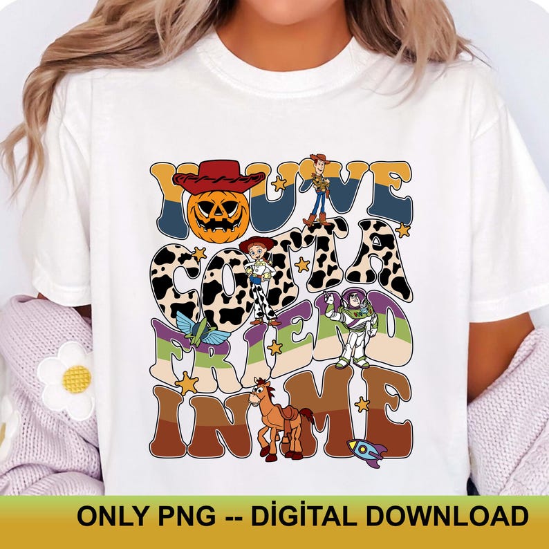 May include: White t-shirt featuring a colorful graphic design with the text "YOU'VE GOT A FRIEND IN ME" and cartoon characters. The design includes a pumpkin, a cowboy, a horse, and a rocket. The bottom of the shirt reads "ONLY PNG -- DIGITAL DOWNLOAD".