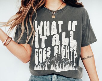 What If It All Goes Right Shirt, Motivational Shirt, Self-Care Gift, Positive Quote, Inspirational Gift,Mental Health Shirt,Good Vibes Shirt