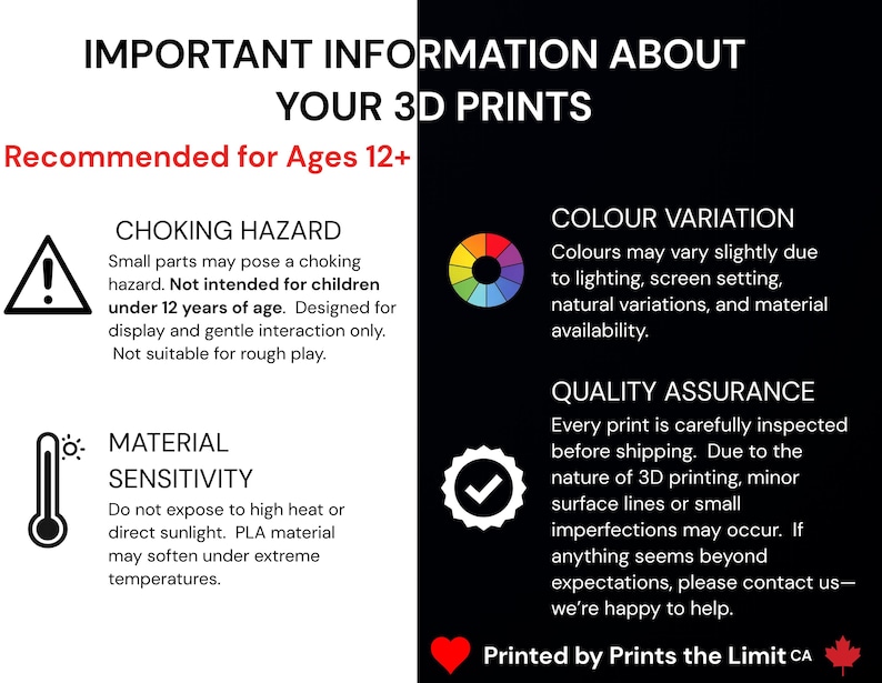 May include: A black and white graphic with text about 3D prints. The text includes warnings about choking hazards, material sensitivity, and color variation. It also mentions quality assurance and recommends the product for ages 12 and up.
