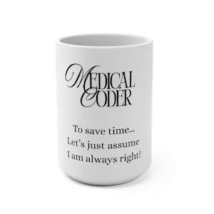 Op de afbeelding: Witte keramische mok met de woorden "MEDICAL CODER" in zwart script. De mok heeft ook de tekst: "Om tijd te besparen... Laten we er gewoon van uitgaan dat ik altijd gelijk heb!" Een humoristisch cadeau.