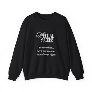 May include: Black sweatshirt with the text "MEDICAL CODER" in a decorative font. Below the title, the text reads "To save time... Let's just assume I am always right!" A casual, comfortable garment.