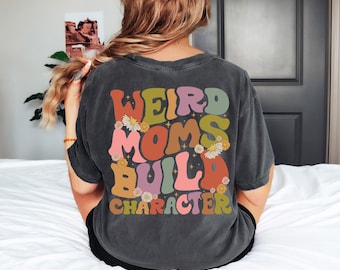 Comfort Colors Weird Moms Build Character Tshirt,Weird Mom Shirt,Funny Mom,Mother's Day Gift Shirt, Groovy Mom, Floral Mothers Day Gift ,E43