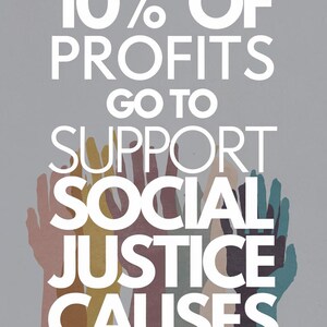 May include: A graphic with the text "10% OF PROFITS GO TO SUPPORT SOCIAL JUSTICE CAUSES" in white letters on a gray background.  The text is surrounded by a group of colorful raised hands.