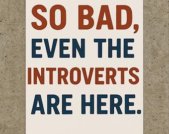 May include: A white sign with a wooden stick attached to the bottom. The sign reads "SO BAD, EVEN THE INTROVERTS ARE HERE." in dark blue and orange letters.