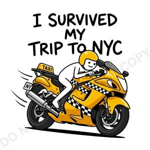 May include: A cartoon illustration of a stick figure wearing a yellow helmet riding a yellow motorcycle with a taxi sign and black and white checkered patterns. The text above reads I SURVIVED MY TRIP TO NYC in bold black capital letters.
