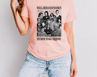 Well Behaved Women Seldom Make History Shirt, Feminist Shirt, Womens Rights Shirt, Female Empowerment, Strong Women Shirt, Gift For Feminist