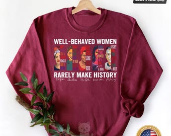 Well Behaved Women Rarely Make History, Sweatshirt,Feminist Shirt,Female Empowerment, Strong Women Shirt,Womens Rights Shirt,Empowered Women