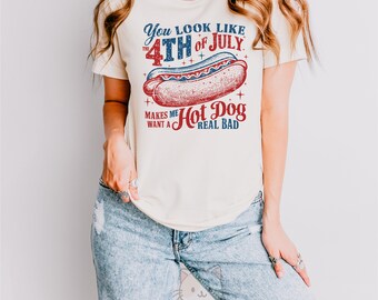 You Look Like The 4th Of July, Makes Me Want A Hot Dog Real Bad Shirt, Independence Day Tee, Funny 4th July Shirt, Hot Dog Lover Shirt