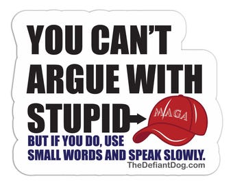 Anti MAGA Sticker, You Can’t Argue With Stupid Political Decal, Funny Anti Trump Sticker, Liberal Gift, Protest Magnet