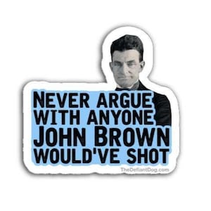 May include: A white sticker with a light blue rectangle containing the text "NEVER ARGUE WITH ANYONE JOHN BROWN WOULD'VE SHOT" and a black and white image of John Brown.