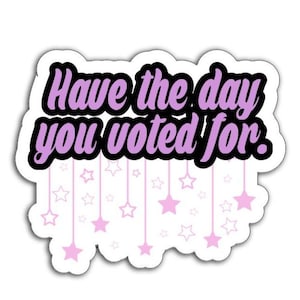 Have the Day You Voted For Vinyl Decal or Car Magnet