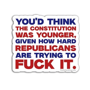 May include: White sticker with the text "YOU'D THINK THE CONSTITUTION WAS YOUNGER, GIVEN HOW HARD REPUBLICANS ARE TRYING TO FUCK IT." in blue and red. TheDefiantDog.com is printed at the bottom.