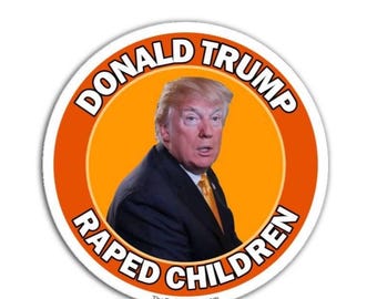 Donald Trump Raped Children Sticker Pack, Magnet or Vinyl Decal | Anti Trump Stickers