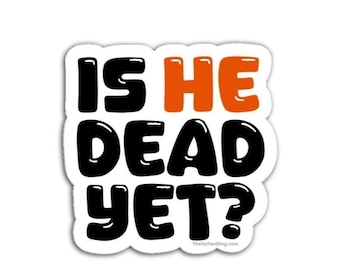 Is He Dead Yet? Magnet, Vinyl Decal, or Sticker Pack | Political Humor & Satire | Anti-Trump Protest Stickers