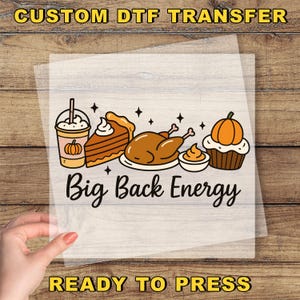 May include: A DTF transfer featuring Thanksgiving-themed illustrations. The design includes a pumpkin spice latte, pumpkin pie, roasted turkey, and a cupcake. The phrase "Big Back Energy" is written in a bold, black font. The text "READY TO PRESS" is also included.